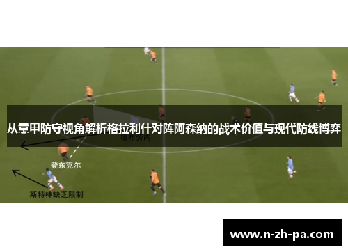 从意甲防守视角解析格拉利什对阵阿森纳的战术价值与现代防线博弈