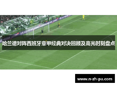 哈兰德对阵西班牙意甲经典对决回顾及高光时刻盘点