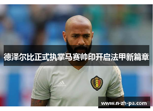 德泽尔比正式执掌马赛帅印开启法甲新篇章