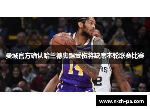 曼城官方确认哈兰德脚踝受伤将缺席本轮联赛比赛