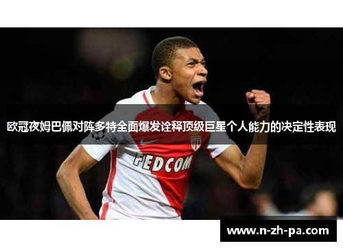 欧冠夜姆巴佩对阵多特全面爆发诠释顶级巨星个人能力的决定性表现