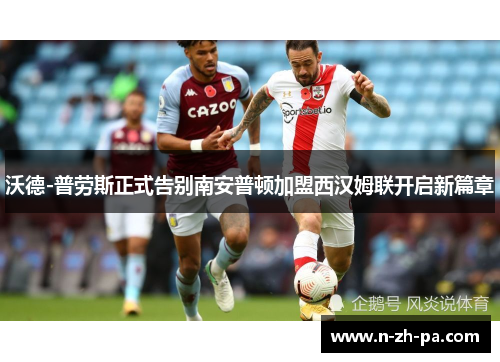 沃德-普劳斯正式告别南安普顿加盟西汉姆联开启新篇章