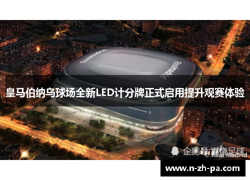 皇马伯纳乌球场全新LED计分牌正式启用提升观赛体验