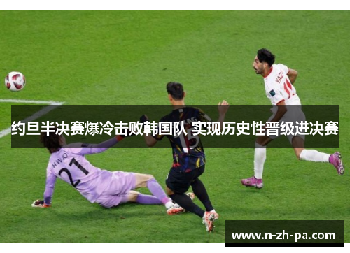 约旦半决赛爆冷击败韩国队 实现历史性晋级进决赛 约旦半决赛爆冷击败韩国队 实现历史性晋级进决赛