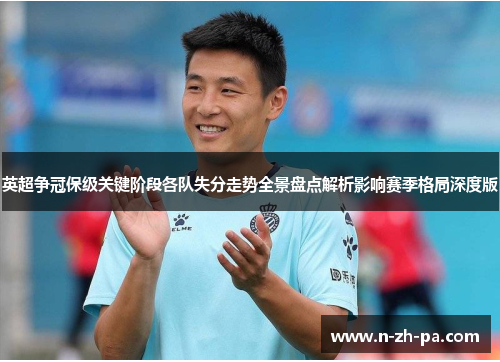 英超争冠保级关键阶段各队失分走势全景盘点解析影响赛季格局深度版