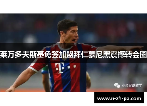 莱万多夫斯基免签加盟拜仁慕尼黑震撼转会圈