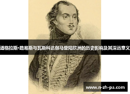 道格拉斯·路易斯与瓦斯科达伽马登陆欧洲的历史影响及其深远意义