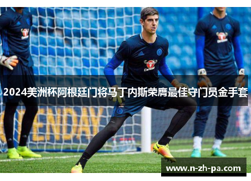 2024美洲杯阿根廷门将马丁内斯荣膺最佳守门员金手套