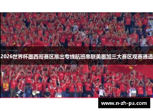 2026世界杯墨西哥赛区推出专线航班串联美墨加三大赛区观赛通道