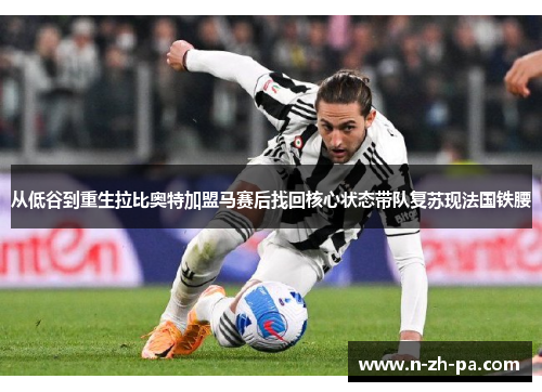 从低谷到重生拉比奥特加盟马赛后找回核心状态带队复苏现法国铁腰