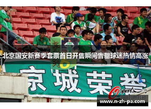 北京国安新赛季套票首日开售瞬间告罄球迷热情高涨