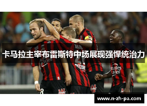 卡马拉主宰布雷斯特中场展现强悍统治力