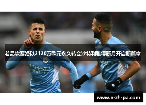 若昂坎塞洛以2120万欧元永久转会沙特利雅得新月开启新篇章