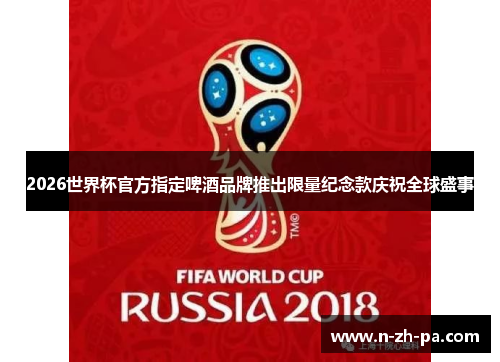 2026世界杯官方指定啤酒品牌推出限量纪念款庆祝全球盛事 2026世界杯官方指定啤酒品牌推出限量纪念款庆祝全球盛事