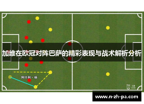 加维在欧冠对阵巴萨的精彩表现与战术解析分析 加维在欧冠对阵巴萨的精彩表现与战术解析分析