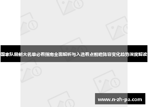 国家队最新大名单必看指南全面解析与入选看点前瞻阵容变化趋势深度解读 国家队最新大名单必看指南全面解析与入选看点前瞻阵容变化趋势深度解读