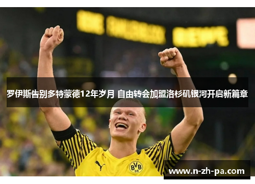 罗伊斯告别多特蒙德12年岁月 自由转会加盟洛杉矶银河开启新篇章 罗伊斯告别多特蒙德12年岁月 自由转会加盟洛杉矶银河开启新篇章