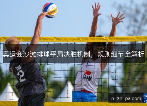 奥运会沙滩排球平局决胜机制，规则细节全解析