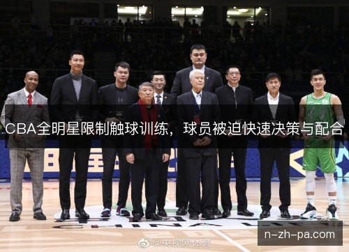 CBA全明星限制触球训练，球员被迫快速决策与配合