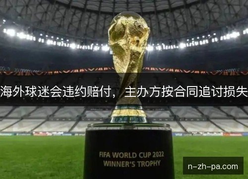海外球迷会违约赔付，主办方按合同追讨损失
