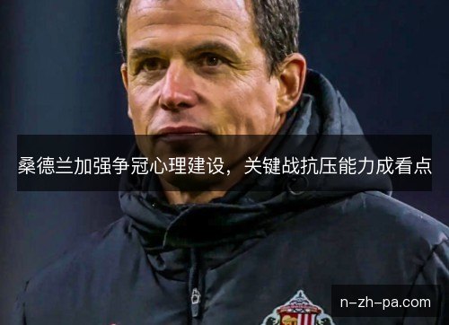 桑德兰加强争冠心理建设，关键战抗压能力成看点