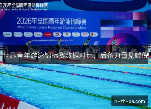 世界青年游泳锦标赛数据对比，后备力量见端倪